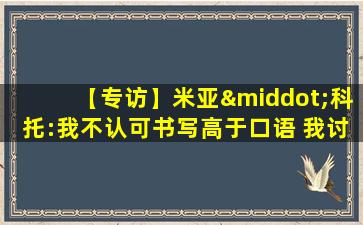 【专访】米亚·科托:我不认可书写高于口语 我讨厌人